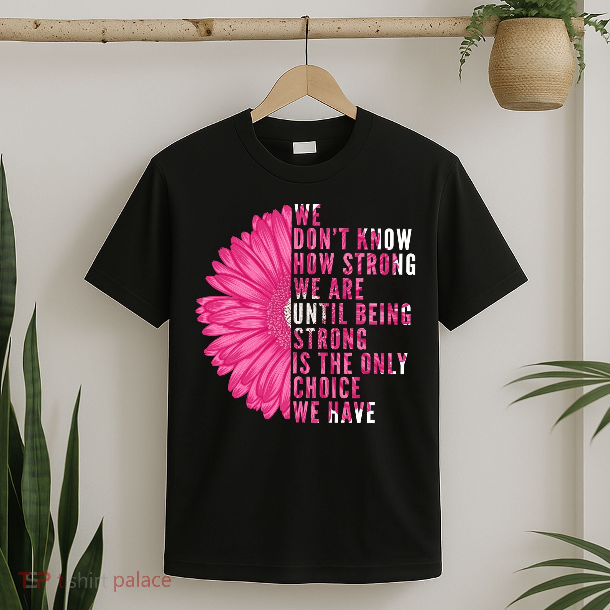 Breast Cancer Being Strong Is The Only Thing We Have T-Shirt