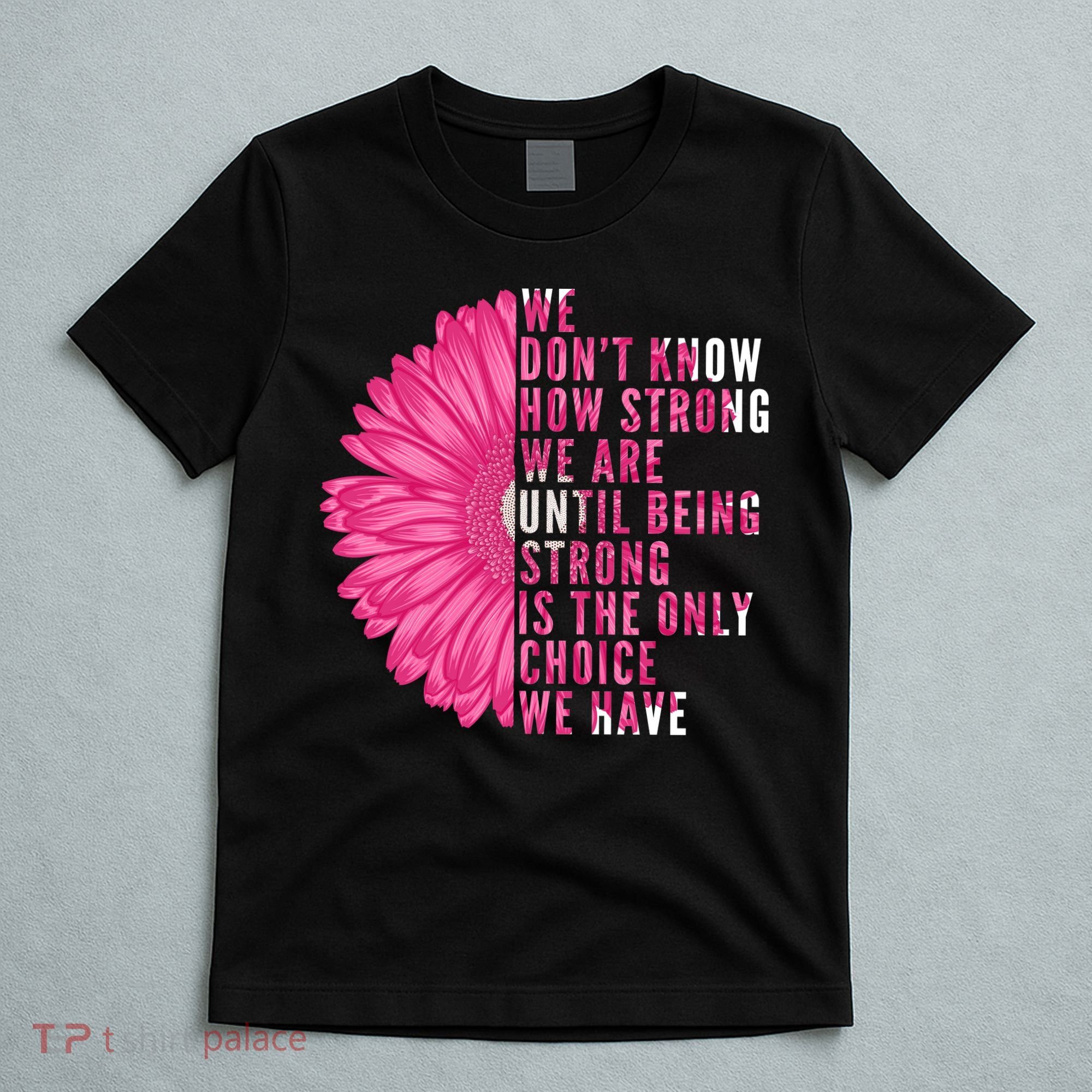 Breast Cancer Being Strong Is The Only Thing We Have T-Shirt