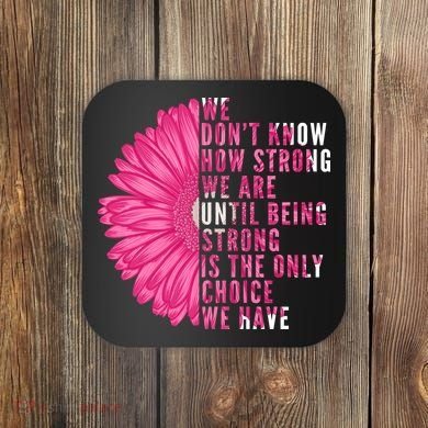 Breast Cancer Being Strong Is The Only Thing We Have Coaster