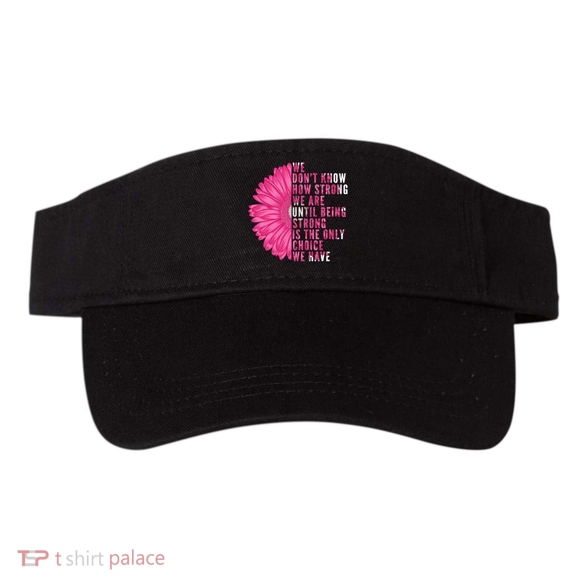 Breast Cancer Being Strong Is The Only Thing We Have Visor