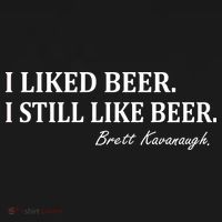 Brett Kavanaugh I Liked Beer I still Drink Beer T-Shirt thumb 7