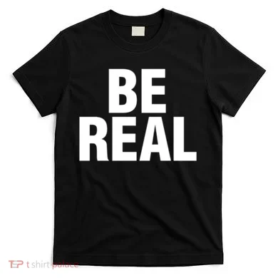 Be Real Gift T-Shirt