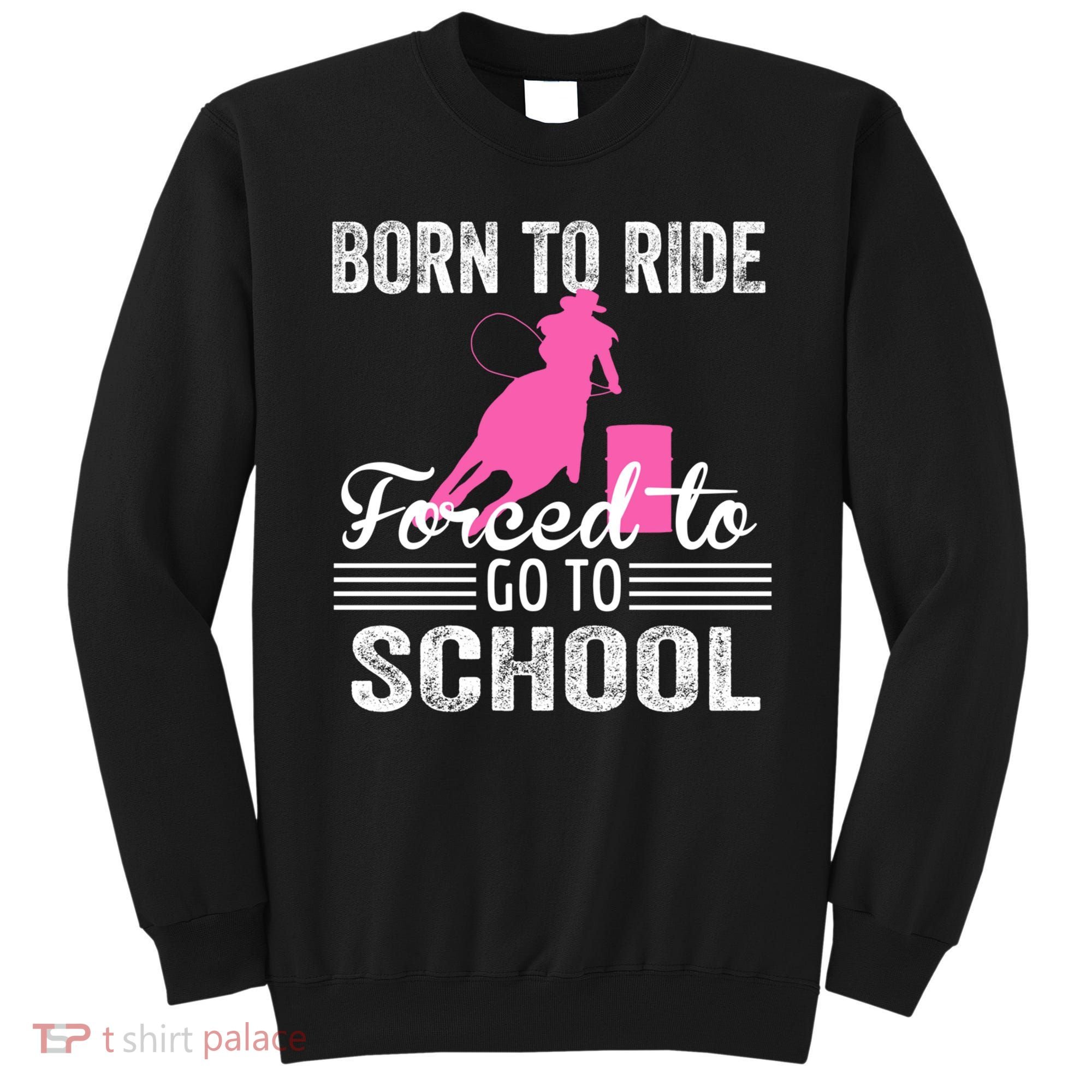Born Ride Horse Forced To Go To School Equestrian Barrel Sweatshirt