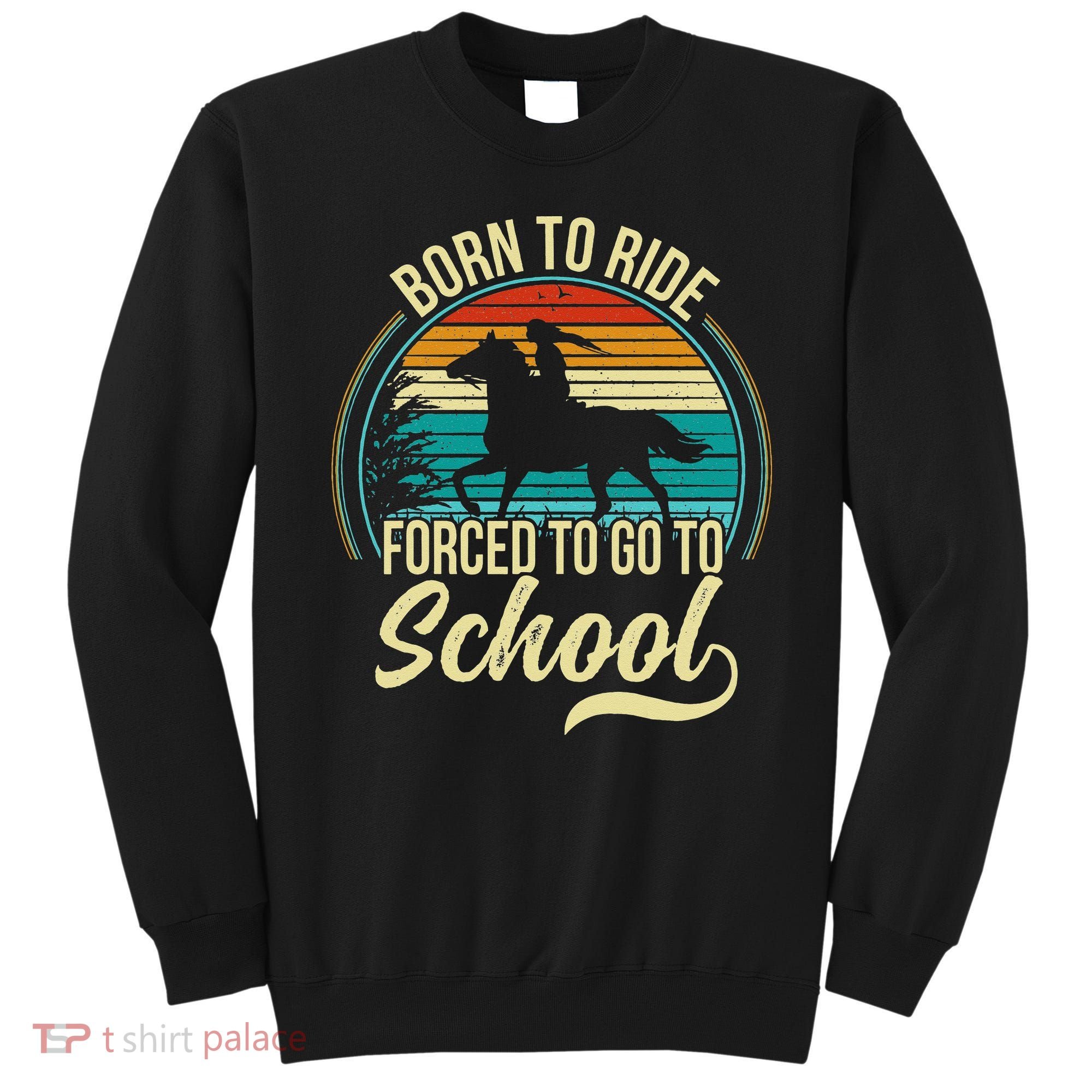 Born Ride Horse Forced To Go To School Sweatshirt