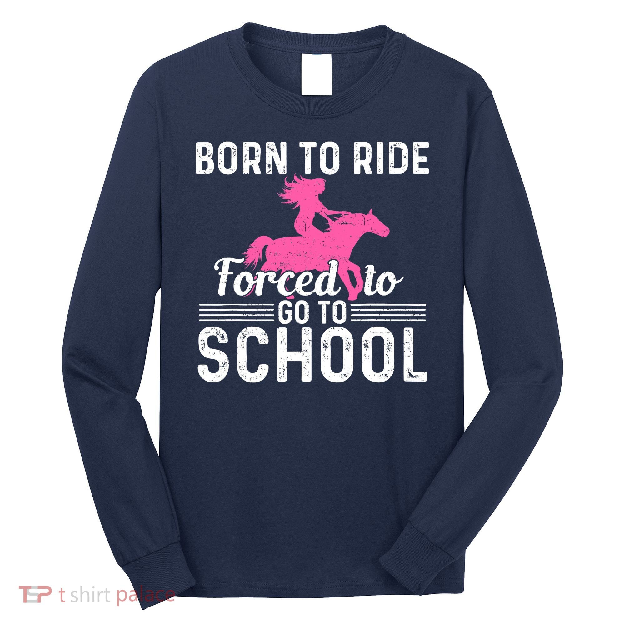 Born Ride Horse Forced To Go To School Funny Barrel Racing Long Sleeve Shirt