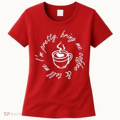 Bring Me Coffee And Tell Me I'm Pretty Women's T-Shirt