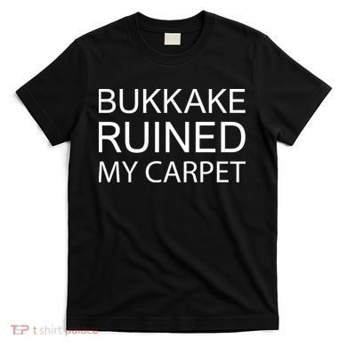 Bukkake Ruined My Carpet Funny Offensive Saying T-Shirt