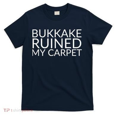 Bukkake Ruined My Carpet Funny Offensive Saying. T-Shirt