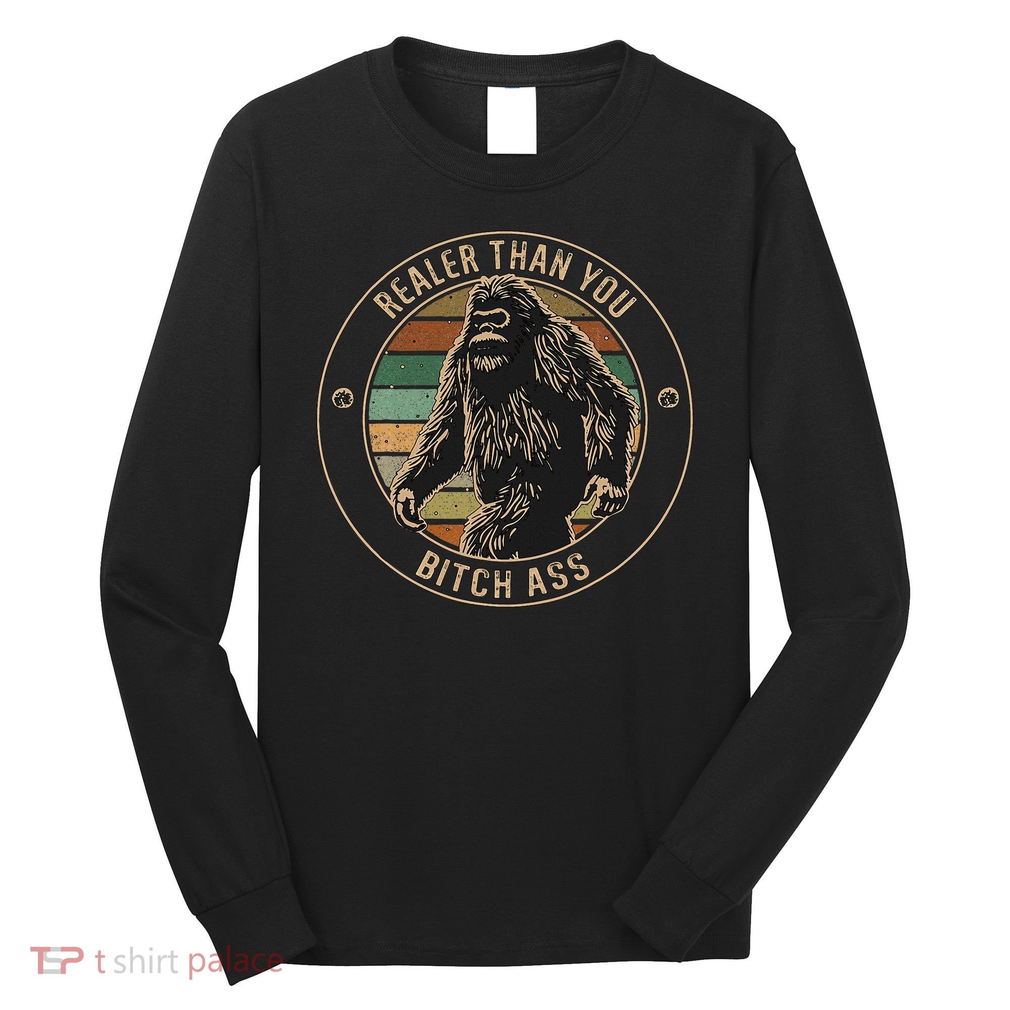 Bigfoot Realer Than Your Bitch Ass Sasquatch Long Sleeve Shirt