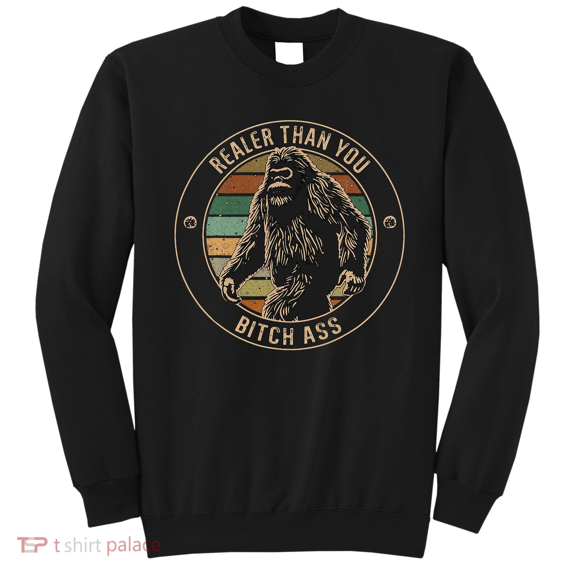 Bigfoot Realer Than Your Bitch Ass Sasquatch Sweatshirt