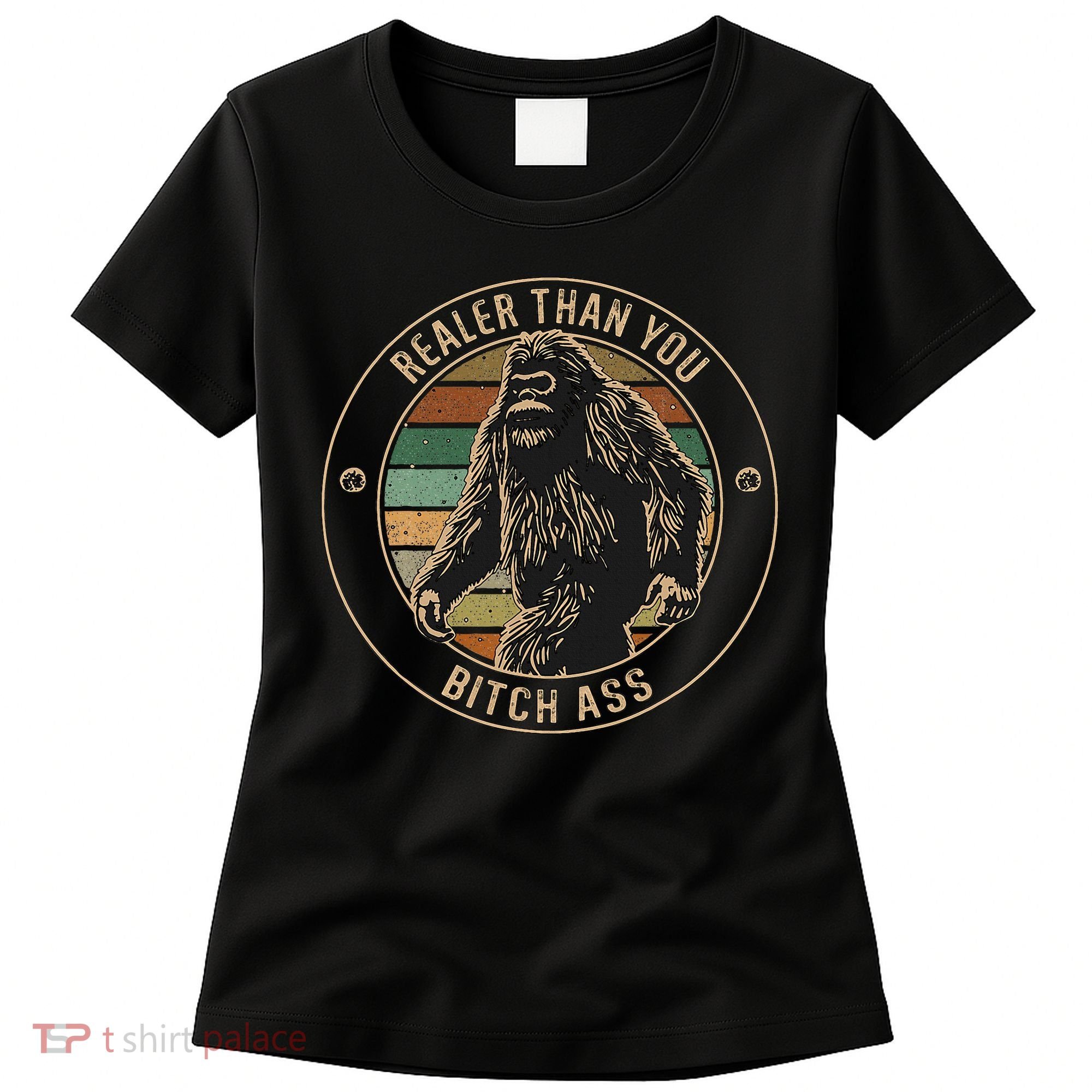 Bigfoot Realer Than Your Bitch Ass Sasquatch Women's T-Shirt