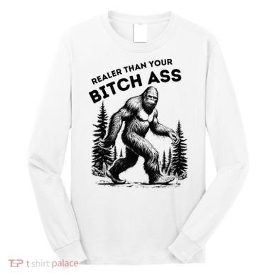 Bigfoot Realer Than Your Bitch Ass Sasquatch Long Sleeve Shirt