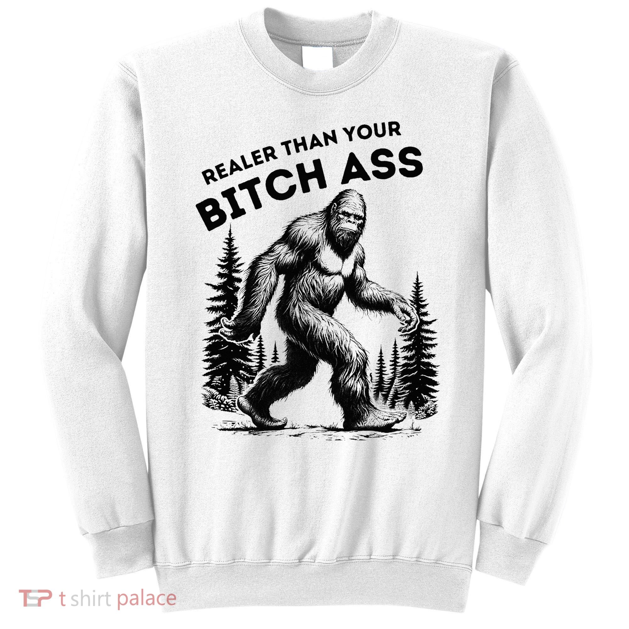 Bigfoot Realer Than Your Bitch Ass Sasquatch Sweatshirt