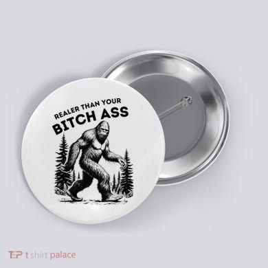 Bigfoot Realer Than Your Bitch Ass Sasquatch Button