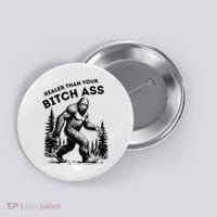Bigfoot Realer Than Your Bitch Ass Sasquatch Button thumb 0