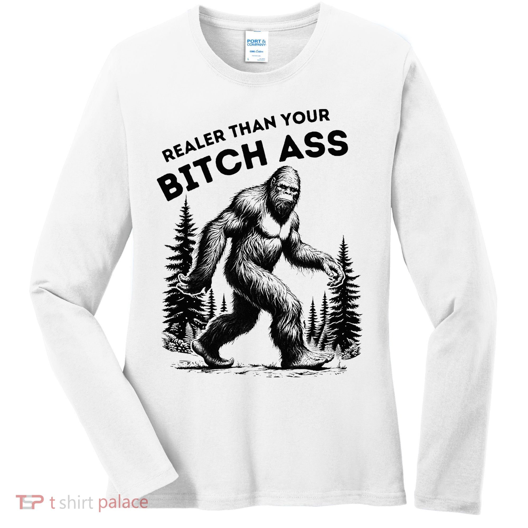 Bigfoot Realer Than Your Bitch Ass Sasquatch Women's Long Sleeve Shirt