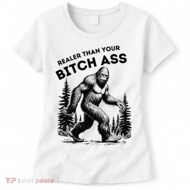 Bigfoot Realer Than Your Bitch Ass Sasquatch Women's T-Shirt