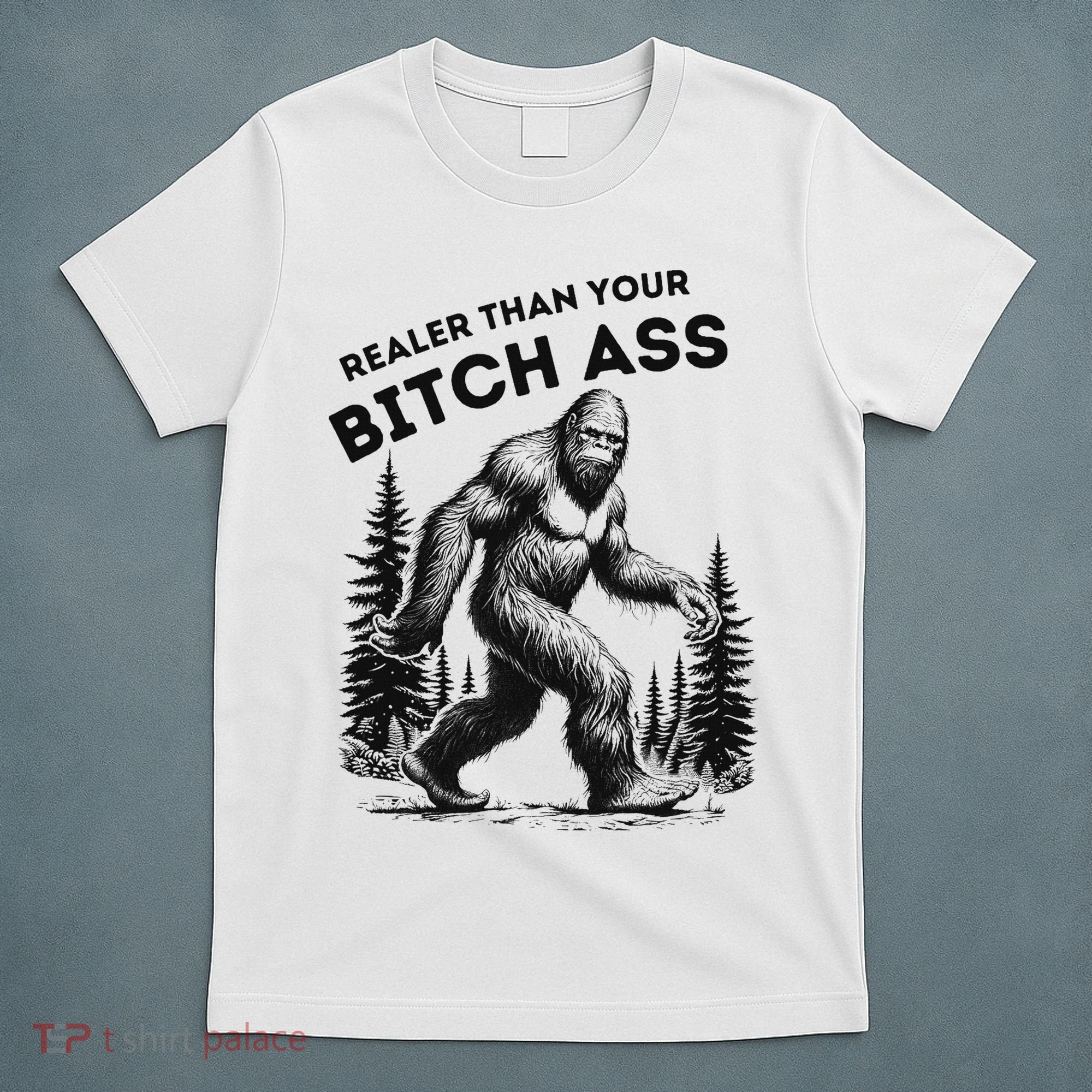 Bigfoot Realer Than Your Bitch Ass Sasquatch Funny Joke T-Shirt