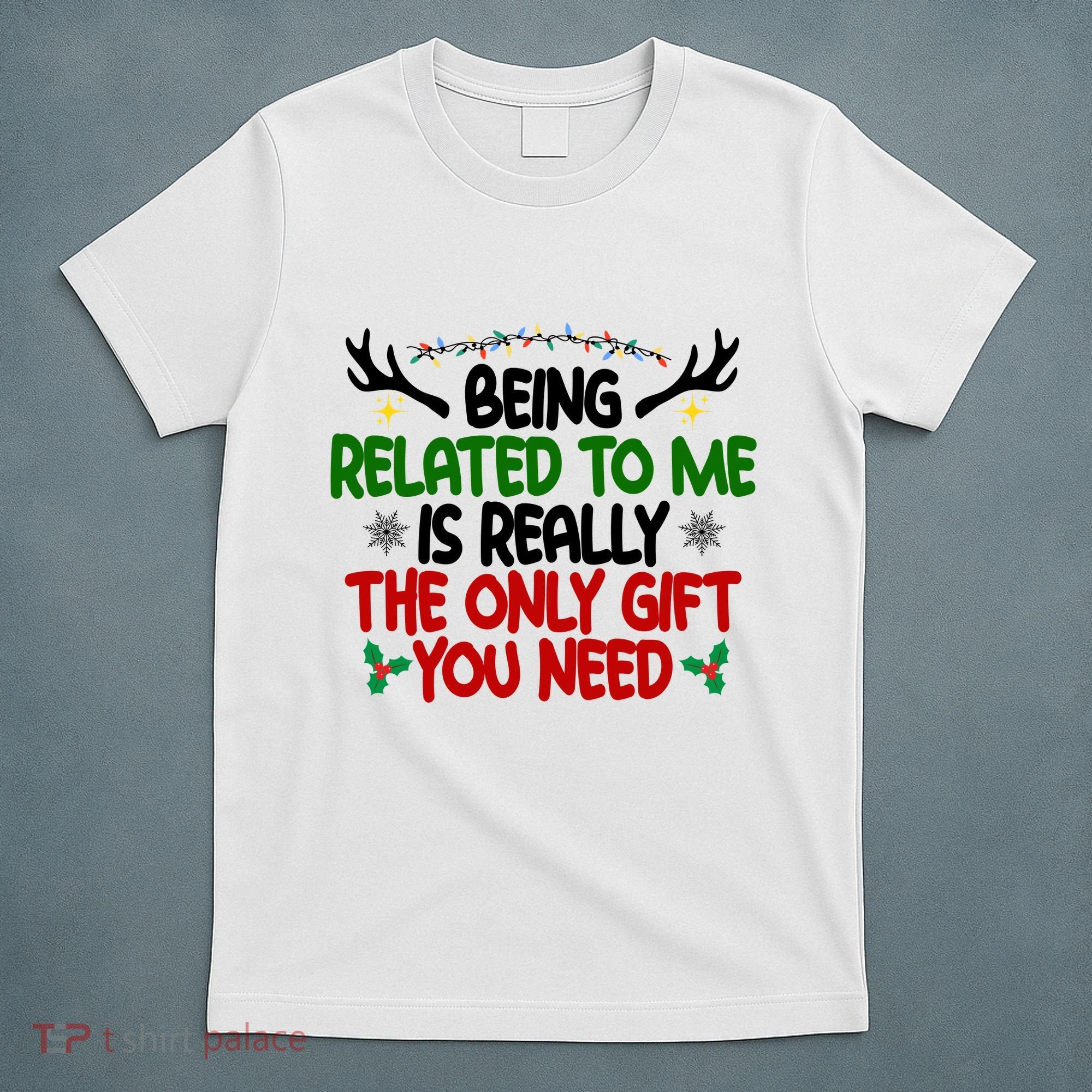 Being Related To Me Is Really The Only Gift You Need Funny Christmas T-Shirt