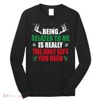 Being Related To Me Is Really The Only Gift You Need Long Sleeve Shirt thumb 0