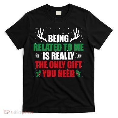 Being Related To Me Is Really The Only Gift You Need T-Shirt