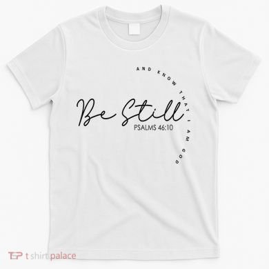Be Still And Know That I Am God Christian Believers God T-Shirt