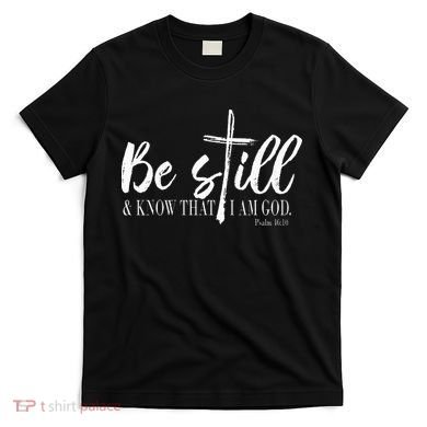 Be Still And Know That I Am God Psalm 46 10 T-Shirt