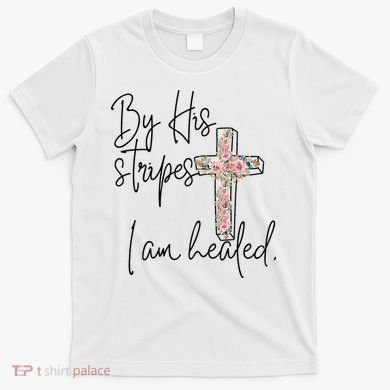 Bible Scripture By His Stripes I am Healed Easter T-Shirt