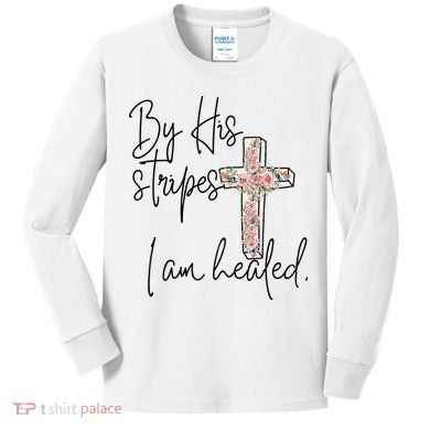 Bible Scripture By His Stripes I am Healed Easter Kids Long Sleeve Shirt