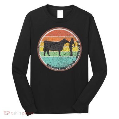 Because Show Cows ...Obviously Fun Cattle Showing Fair Long Sleeve Shirt