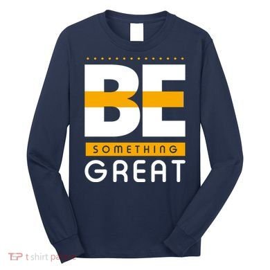 Be Something Great Long Sleeve Shirt
