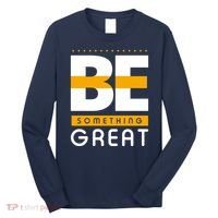 Be Something Great Long Sleeve Shirt thumb 0