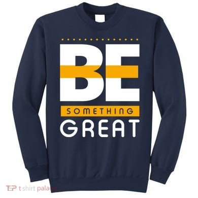 Be Something Great Sweatshirt