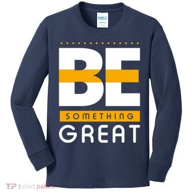 Be Something Great Kids Long Sleeve Shirt