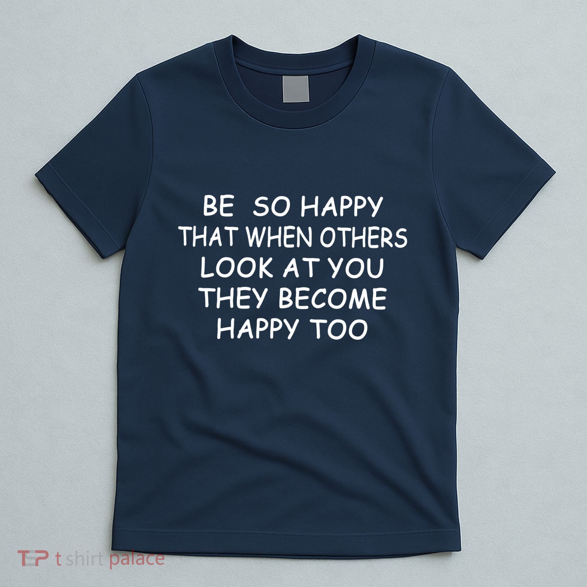 BE SO HAPPY THAT WHEN OTHERS SEE YOU THEY BECOME HAPPY TOO T-Shirt