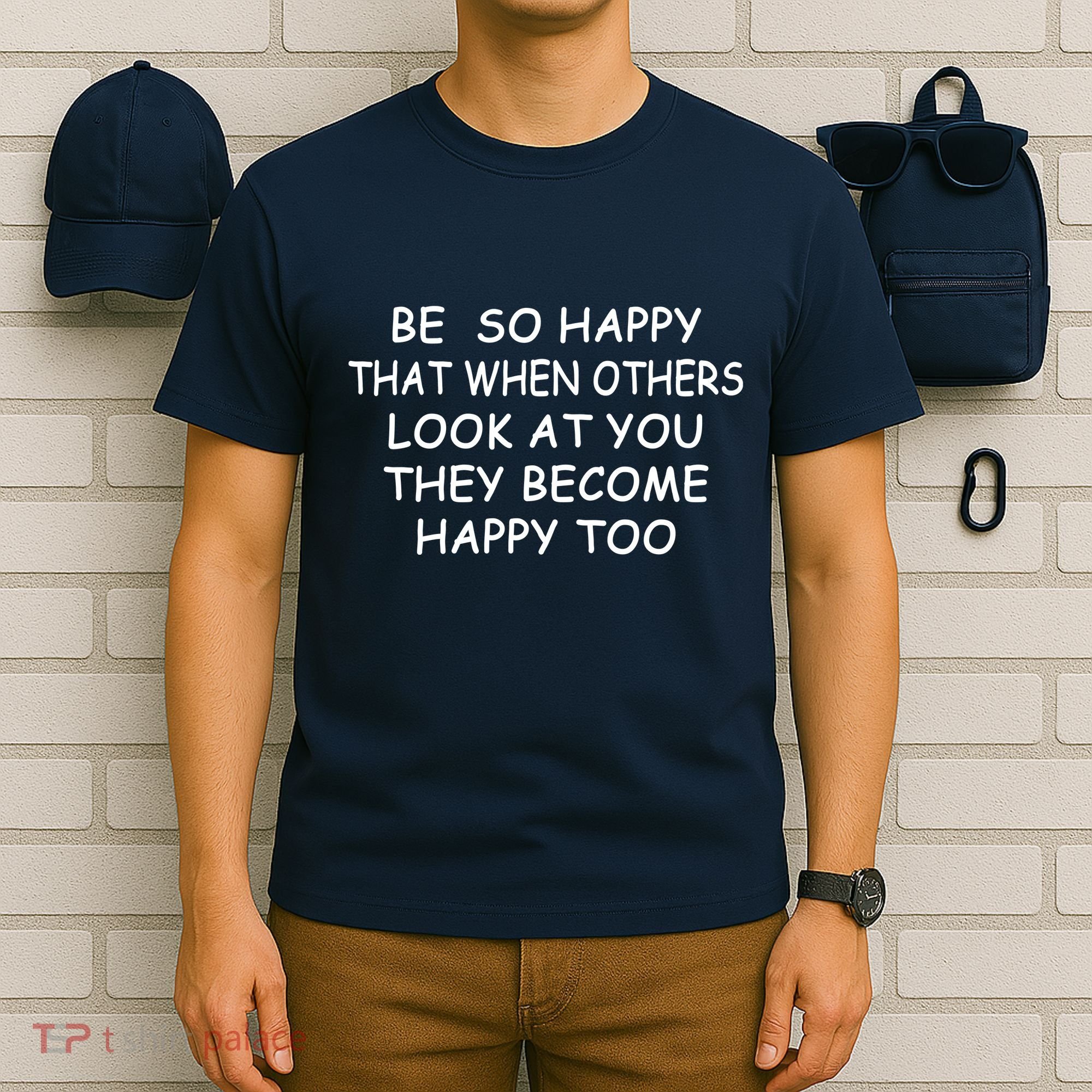 BE SO HAPPY THAT WHEN OTHERS SEE YOU THEY BECOME HAPPY TOO T-Shirt