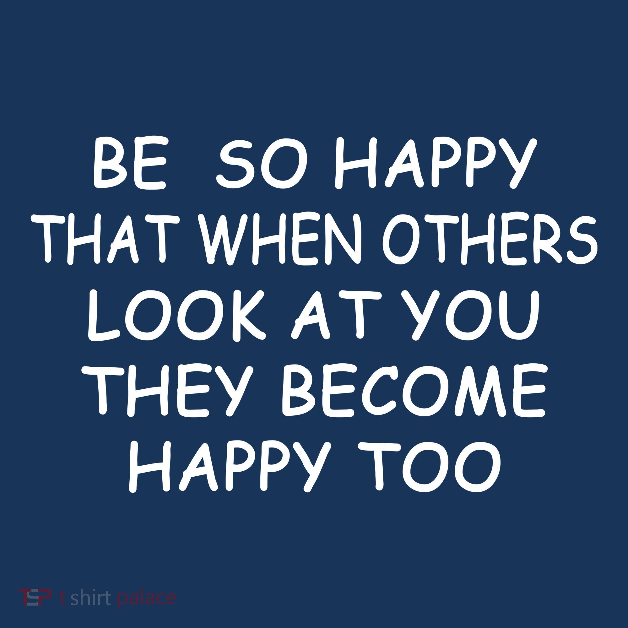 BE SO HAPPY THAT WHEN OTHERS SEE YOU THEY BECOME HAPPY TOO T-Shirt