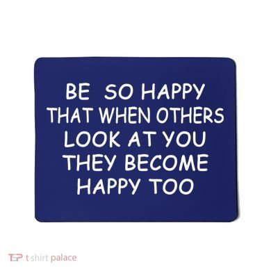BE SO HAPPY THAT WHEN OTHERS SEE YOU THEY BECOME HAPPY TOO Mousepad