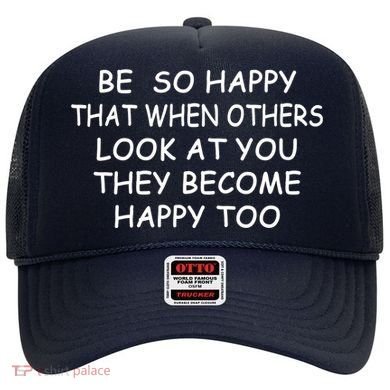 BE SO HAPPY THAT WHEN OTHERS SEE YOU THEY BECOME HAPPY TOO Hat