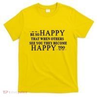 BE SO HAPPY THAT WHEN OTHERS SEE YOU THEY BECOME HAPPY TOO POSITIVE MESSAGE T-Shirt thumb 0