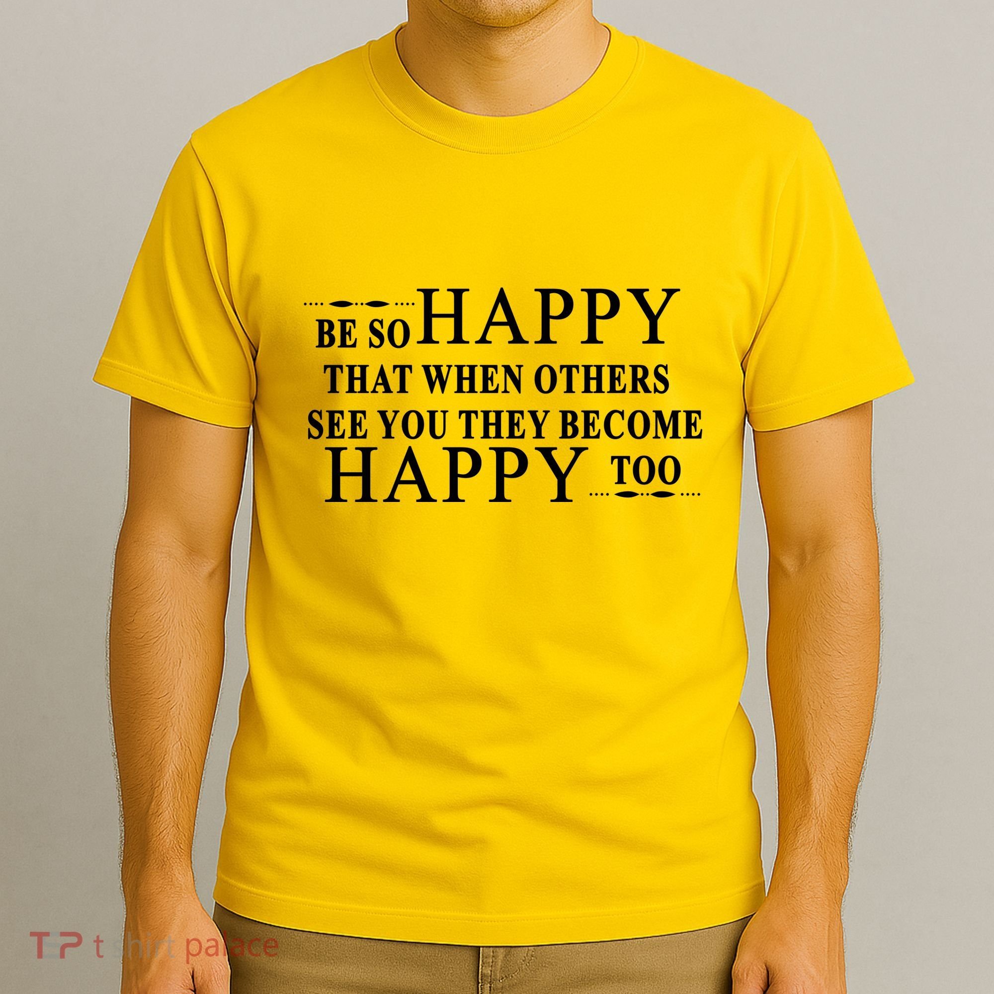 BE SO HAPPY THAT WHEN OTHERS SEE YOU THEY BECOME HAPPY TOO POSITIVE MESSAGE T-Shirt