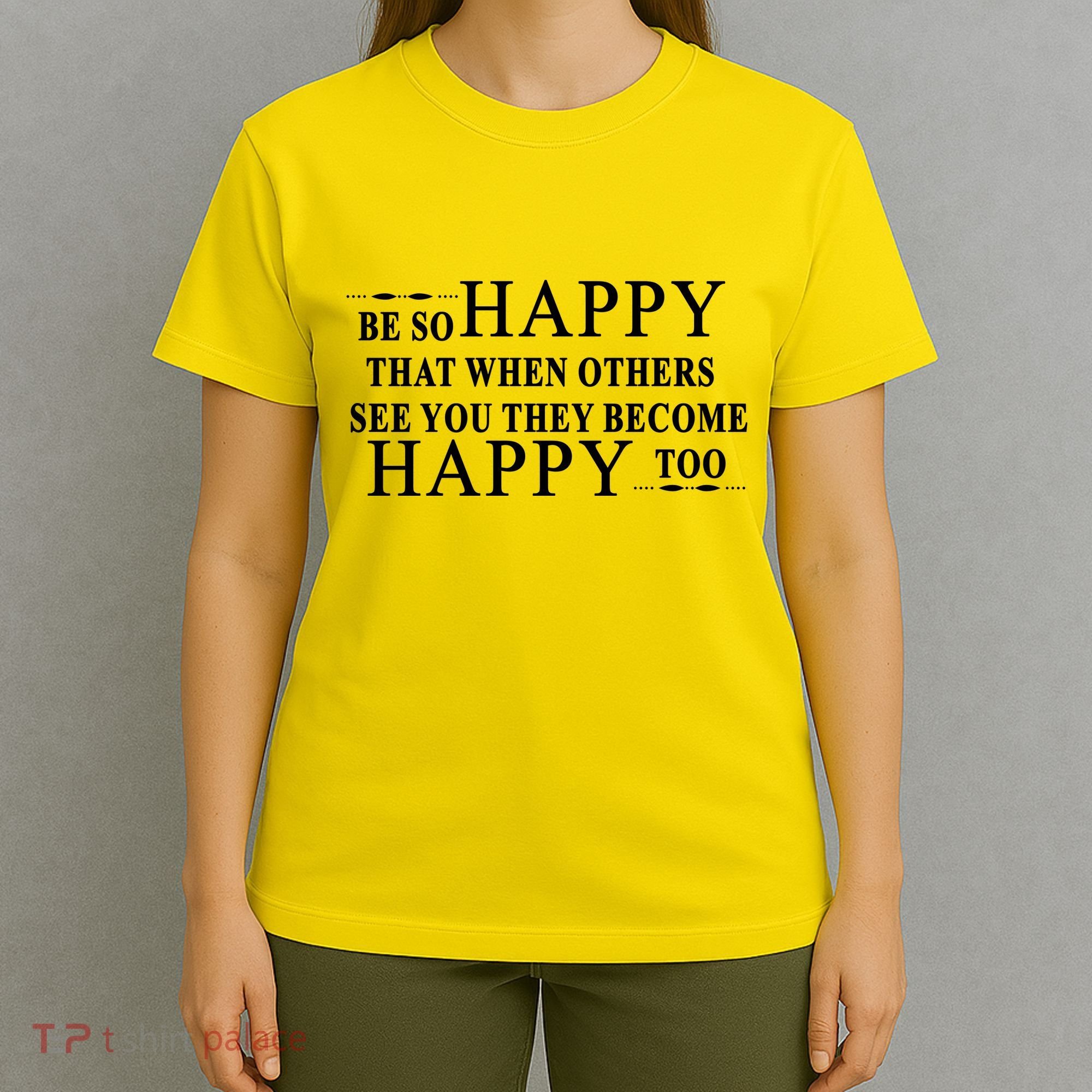 BE SO HAPPY THAT WHEN OTHERS SEE YOU THEY BECOME HAPPY TOO POSITIVE MESSAGE T-Shirt