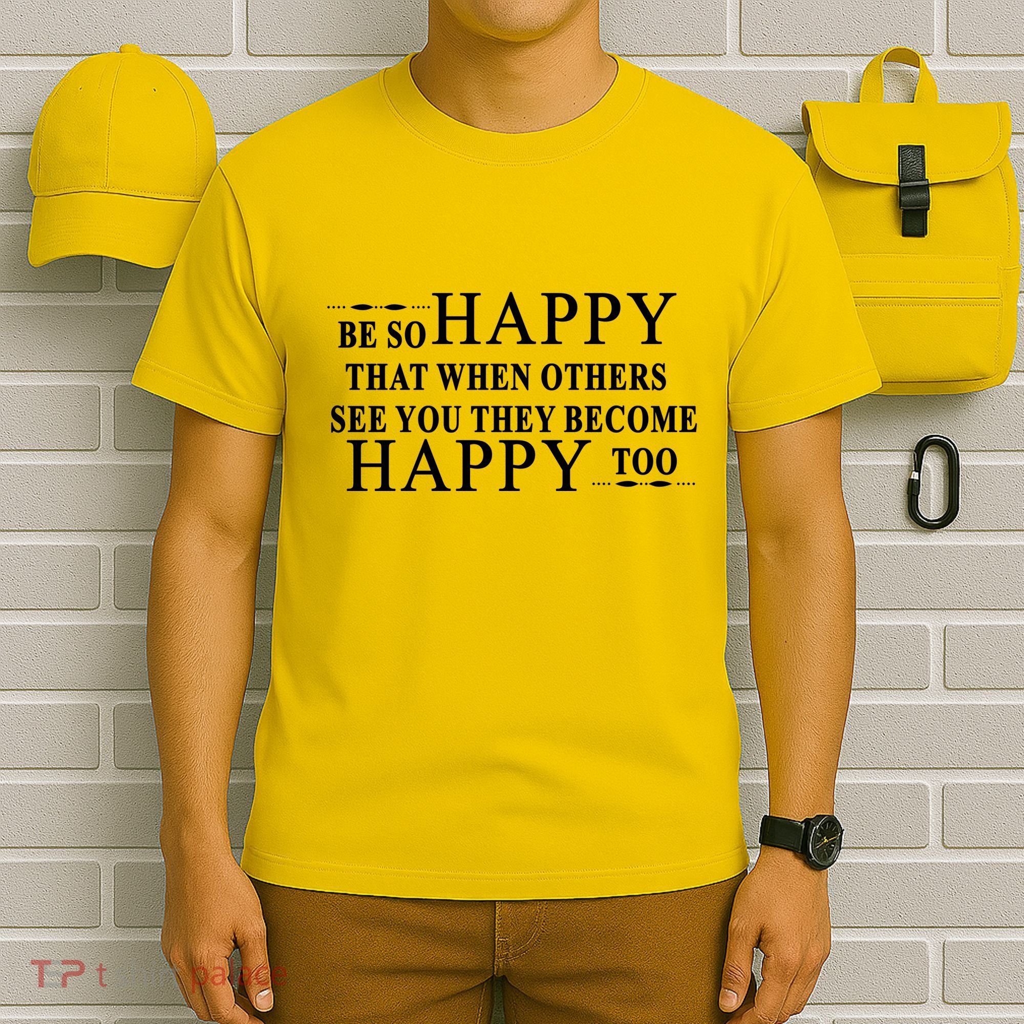 BE SO HAPPY THAT WHEN OTHERS SEE YOU THEY BECOME HAPPY TOO POSITIVE MESSAGE T-Shirt