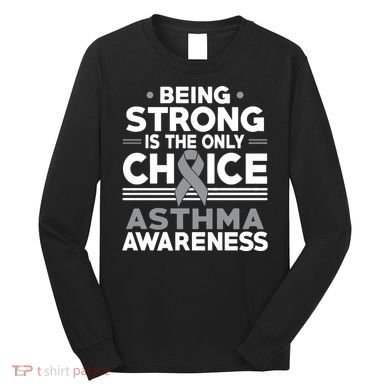 Being Strong Is The Only Choice Asthma Awareness Long Sleeve Shirt