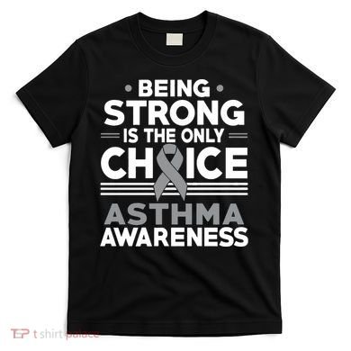 Being Strong Is The Only Choice Asthma Awareness T-Shirt
