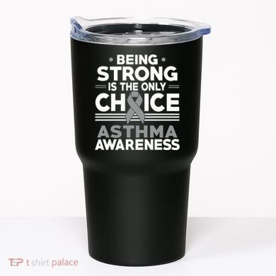 Being Strong Is The Only Choice Asthma Awareness Tumbler