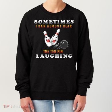 Bowling Sometimes I Can Almost Hear The Ten Pin Laughing Women's Sweatshirt
