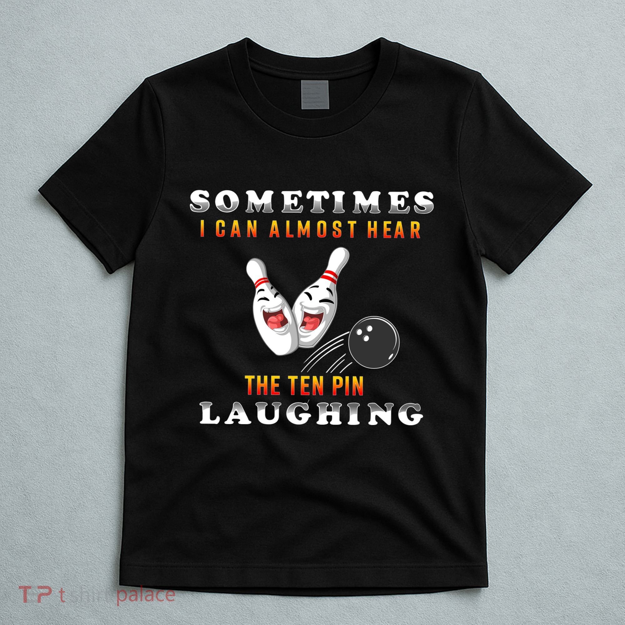 Bowling Sometimes I Can Almost Hear The Ten Pin Laughing T-Shirt