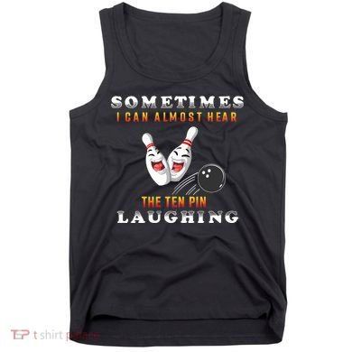 Bowling Sometimes I Can Almost Hear The Ten Pin Laughing Tank Top