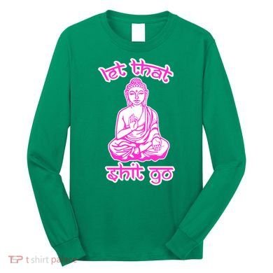 Buddha Says Let That Shit Go Long Sleeve Shirt